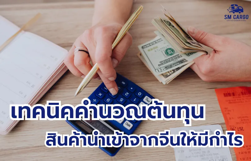 เทคนิค คำนวณต้นทุนสินค้านำเข้าจากจีน ให้มีกำไร